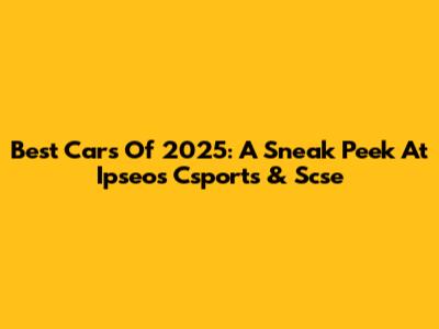 Best Cars Of 2025: A Sneak Peek At Ipseos Csports & Scse