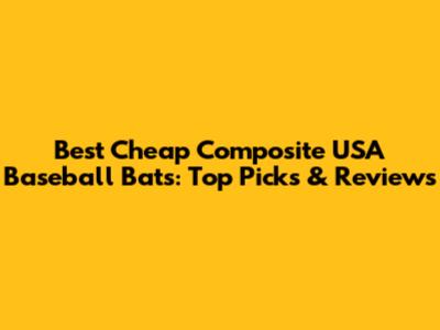 Best Cheap Composite USA Baseball Bats: Top Picks & Reviews