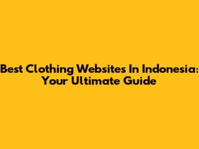 Best Clothing Websites In Indonesia: Your Ultimate Guide