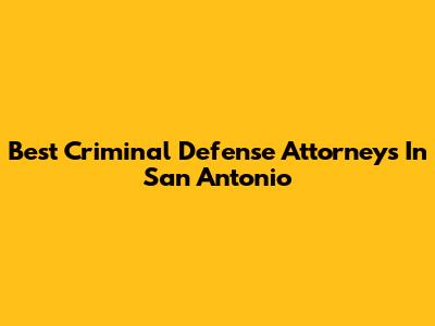 Best Criminal Defense Attorneys In San Antonio
