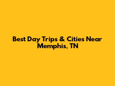 Best Day Trips & Cities Near Memphis, TN