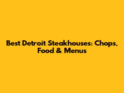Best Detroit Steakhouses: Chops, Food & Menus