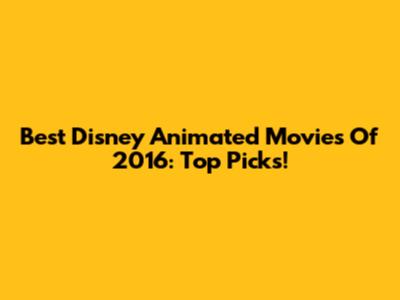 Best Disney Animated Movies Of 2016: Top Picks!
