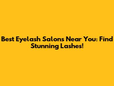 Best Eyelash Salons Near You: Find Stunning Lashes!