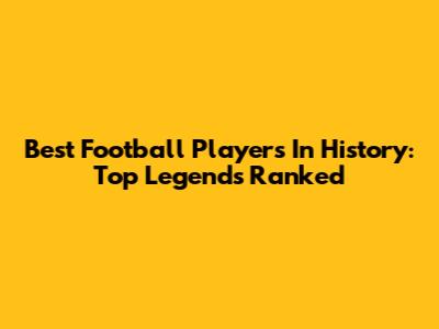 Best Football Players In History: Top Legends Ranked