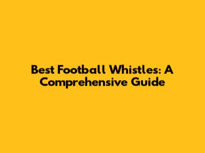 Best Football Whistles: A Comprehensive Guide