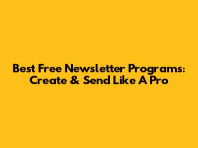 Best Free Newsletter Programs: Create & Send Like A Pro