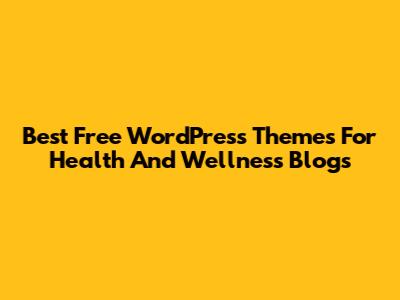 Best Free WordPress Themes For Health And Wellness Blogs