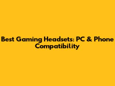 Best Gaming Headsets: PC & Phone Compatibility