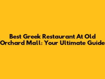 Best Greek Restaurant At Old Orchard Mall: Your Ultimate Guide