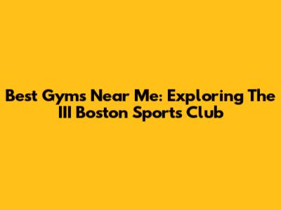 Best Gyms Near Me: Exploring The III Boston Sports Club