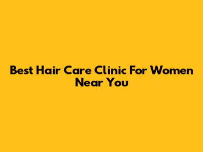 Best Hair Care Clinic For Women Near You