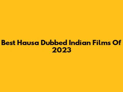 Best Hausa Dubbed Indian Films Of 2023