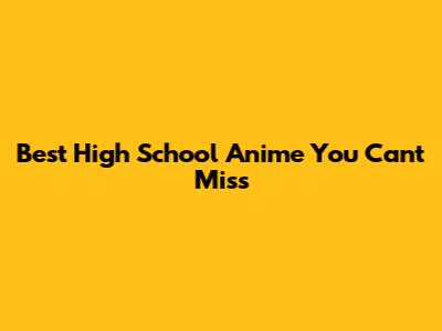 Best High School Anime You Can't Miss