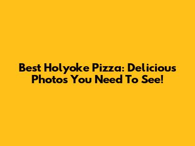 Best Holyoke Pizza: Delicious Photos You Need To See!