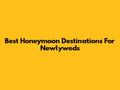 Best Honeymoon Destinations For Newlyweds