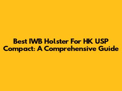 Best IWB Holster For HK USP Compact: A Comprehensive Guide