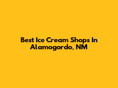 Best Ice Cream Shops In Alamogordo, NM