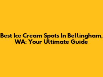 Best Ice Cream Spots In Bellingham, WA: Your Ultimate Guide