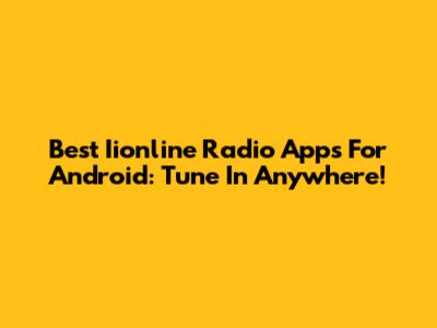 Best Iionline Radio Apps For Android: Tune In Anywhere!
