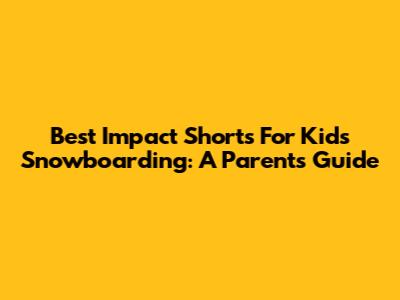 Best Impact Shorts For Kids Snowboarding: A Parent's Guide