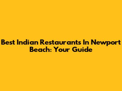 Best Indian Restaurants In Newport Beach: Your Guide
