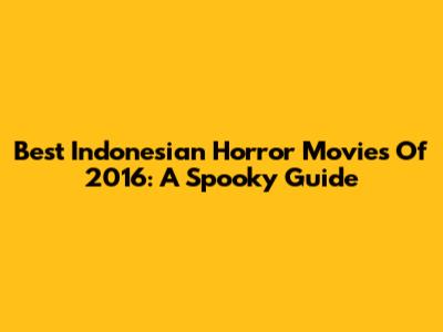 Best Indonesian Horror Movies Of 2016: A Spooky Guide