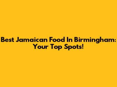 Best Jamaican Food In Birmingham: Your Top Spots!