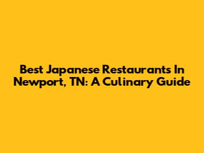 Best Japanese Restaurants In Newport, TN: A Culinary Guide