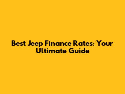 Best Jeep Finance Rates: Your Ultimate Guide