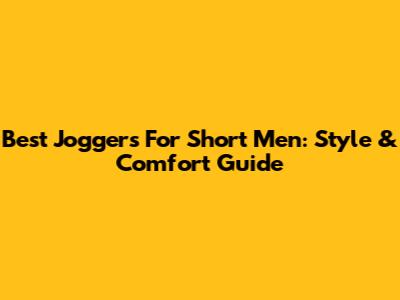 Best Joggers For Short Men: Style & Comfort Guide