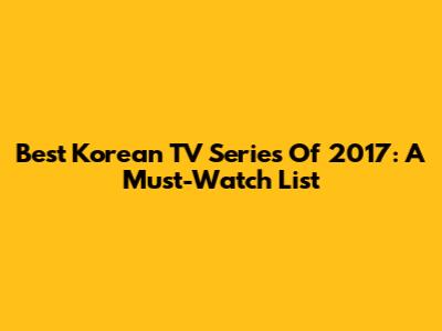 Best Korean TV Series Of 2017: A Must-Watch List
