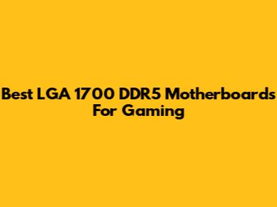 Best LGA 1700 DDR5 Motherboards For Gaming