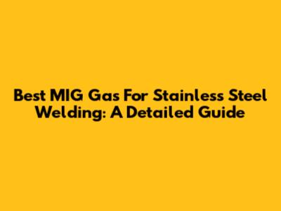 Best MIG Gas For Stainless Steel Welding: A Detailed Guide