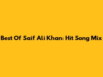 Best Of Saif Ali Khan: Hit Song Mix