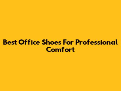 Best Office Shoes For Professional Comfort