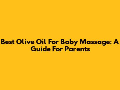 Best Olive Oil For Baby Massage: A Guide For Parents