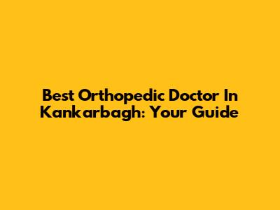 Best Orthopedic Doctor In Kankarbagh: Your Guide