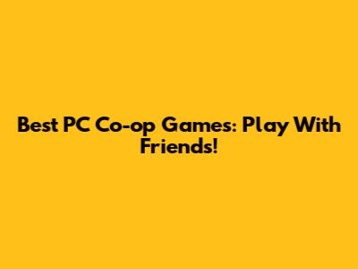 Best PC Co-op Games: Play With Friends!