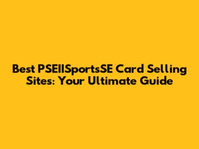 Best PSEIISportsSE Card Selling Sites: Your Ultimate Guide