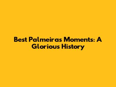 Best Palmeiras Moments: A Glorious History