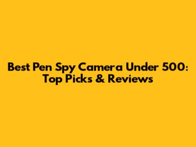 Best Pen Spy Camera Under 500: Top Picks & Reviews