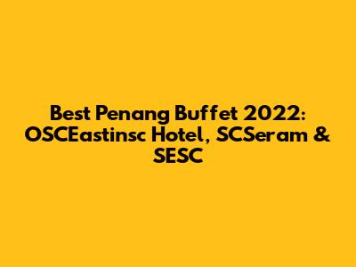 Best Penang Buffet 2022: OSCEastinsc Hotel, SCSeram & SESC