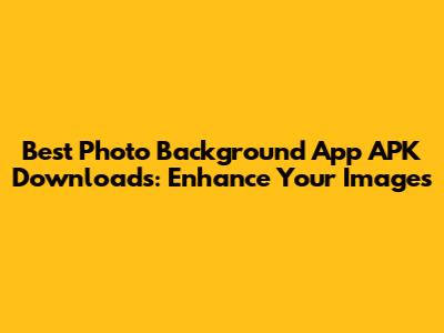 Best Photo Background App APK Downloads: Enhance Your Images