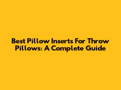 Best Pillow Inserts For Throw Pillows: A Complete Guide