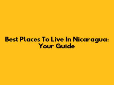 Best Places To Live In Nicaragua: Your Guide