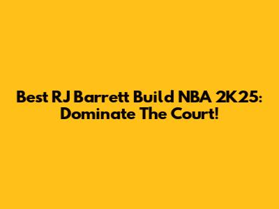 Best RJ Barrett Build NBA 2K25: Dominate The Court!