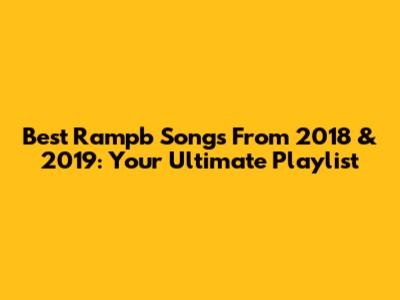 Best Rampb Songs From 2018 & 2019: Your Ultimate Playlist