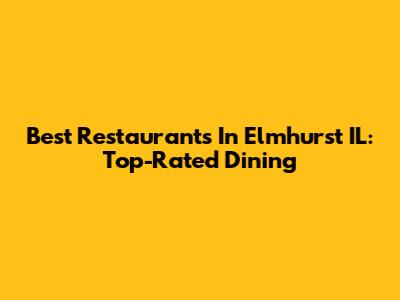 Best Restaurants In Elmhurst IL: Top-Rated Dining