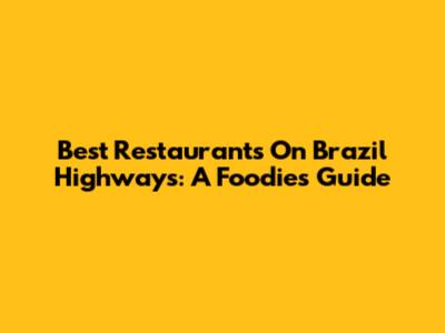 Best Restaurants On Brazil Highways: A Foodie's Guide